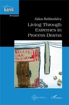 Couverture du livre « Living through extremes in process drama » de Adam Bethlenfalvy aux éditions L'harmattan