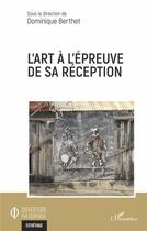 Couverture du livre « L'art à l'épreuve de sa réception » de Dominique Berthet aux éditions L'harmattan