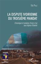 Couverture du livre « La dispute ivoirienne du troisième mandat : chronique et analyse d'une crise aux enjeux d'avenir » de Titi Pale aux éditions L'harmattan