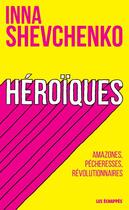 Couverture du livre « Héroïques ; amazones, pécheresses, révolutionnaires » de Inna Shevchenko aux éditions Les Echappes