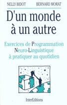 Couverture du livre « D'Un Monde A Un Autre Exercices De Programmation Neuro-Linguistique » de Nelly Bidot et Bernard Morat aux éditions Intereditions