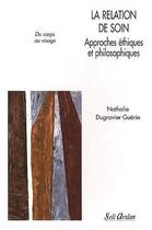 Couverture du livre « La relation de soins ; approches éthiques et philosophiques du corps au visage » de Dugravier-Guerin N. aux éditions Seli Arslan