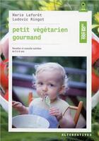 Couverture du livre « Petit végétarien gourmand ; recettes et conseils en nutrition de 0 à 6 ans » de Marie Laforet et Ludovic Ringot aux éditions Alternatives