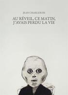Couverture du livre « Au réveil, ce matin, j'avais perdu la vie » de Jean Charlebois aux éditions Noroit