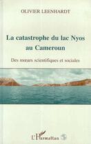 Couverture du livre « La catastrophe du lac Nyos au Cameroun ; des moeurs scientifiques et sociales » de Olivier Leenhardt aux éditions Editions L'harmattan