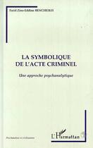Couverture du livre « La symbolique de l'acte criminel ; une approche psychanalytique » de Farid Zine-Eddine Bencheikh aux éditions Editions L'harmattan