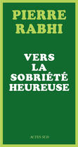 Couverture du livre « Vers la sobriété heureuse » de Pierre Rabhi aux éditions Editions Actes Sud