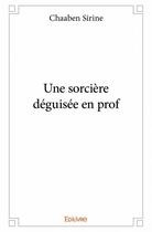 Couverture du livre « Une sorcière déguisée en prof » de Chaaben Sirine aux éditions Edilivre