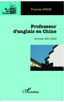 Couverture du livre « Professeur d'anglais en Chine ; journal 2011-2012 » de Francois Gonse aux éditions Editions L'harmattan