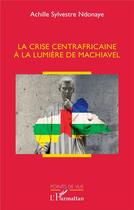 Couverture du livre « La crise centrafricaine à la lumière de Machiavel » de Achille Sylvestre Ndonaye aux éditions L'harmattan