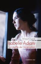 Couverture du livre « Isabelle Adjani, un mythe de l'incarnation » de Arnaud Duprat aux éditions Bord De L'eau