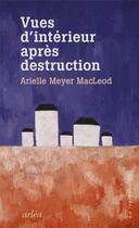 Couverture du livre « Vues d'intérieur après destruction » de Arielle Meyer Macleod aux éditions Arlea