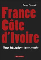 Couverture du livre « France Côte d'Ivoire ; une histoire tronquée » de Fanny Pigeaud aux éditions Vents D'ailleurs