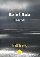 Couverture du livre « Saint Bob ; l'incroyant » de Mael Guimet aux éditions Le Lys Bleu