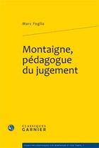 Couverture du livre « Montaigne, pédagogue du jugement » de Marc Foglia aux éditions Classiques Garnier