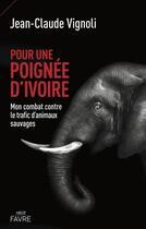 Couverture du livre « Pour une poignée d'ivoire : mon combat contre le trafic d'animaux sauvages » de Jean-Claude Vignoli aux éditions Favre
