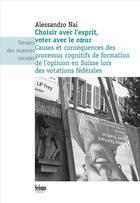 Couverture du livre « Choisir avec l'esprit, voter avec le coeur ; causes et conséquences des processus cognitifs de formation de l'opinion en Suisse lors des votations fédérales » de Alessandro Nai aux éditions Editions Seismo