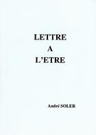 Couverture du livre « Lettre à l'être » de Andre Soler aux éditions Andre Soler