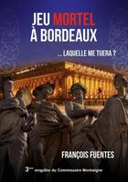 Couverture du livre « Les enquêtes du commissaire Montaigne t.3 : jeu mortel à Bordeaux... laquelle me tuera ? » de Francois Fuentes aux éditions Francois Fuentes