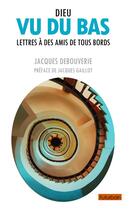 Couverture du livre « Dieu vu du bas ; lettres à des amis de tous bords » de Jacques Debouverie aux éditions Books On Demand