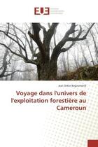 Couverture du livre « Voyage dans l'univers de l'exploitation forestiere au Cameroun » de Jean Begoumenié aux éditions Editions Universitaires Europeennes