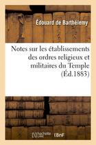 Couverture du livre « Notes sur les etablissements des ordres religieux et militaires du temple (ed.1883) » de Barthelemy E D. aux éditions Hachette Bnf