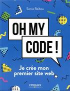 Couverture du livre « Oh my code ; je crée mon premier site web » de Sonia Baibou aux éditions Eyrolles