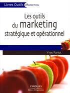 Couverture du livre « Les outils du marketing stratégique et opérationnel ; 27 outils et grilles d'analyse prêts à l'emploi » de Yves Pariot aux éditions Editions D'organisation