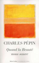 Couverture du livre « Quand la beauté nous sauve » de Charles Pépin aux éditions Robert Laffont