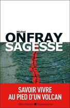 Couverture du livre « Sagesse ; savoir vivre au pied d'un volcan » de Michel Onfray aux éditions Albin Michel