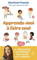 Couverture du livre « Apprends-moi à faire seul : la pédagogie Montessori expliquée aux parents » de Charlotte Poussin aux éditions J'ai Lu