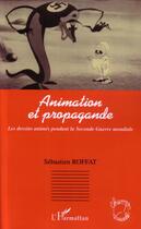 Couverture du livre « Animation et propagande - les dessins animes pendant la seconde guerre mondiale » de Sebastien Roffat aux éditions Editions L'harmattan