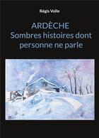 Couverture du livre « Ardèche Sombres histoires dont personne ne parle » de Régis Volle aux éditions Books On Demand