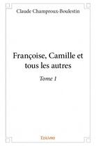 Couverture du livre « Françoise, Camille et tous les autres t.1 » de Claude Champroux-Boulestin aux éditions Edilivre