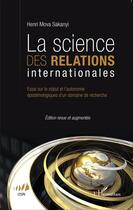 Couverture du livre « La science des relations internationales ; essai sur le statut et l'autonomie épistémologiques d'un roman de recherche » de Henri Mova Sakanyi aux éditions Editions L'harmattan