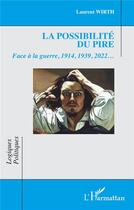 Couverture du livre « La possibilité du pire : Face à la guerre, 1914, 1939, 2022... » de Laurent Wirth aux éditions L'harmattan