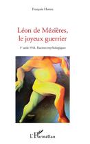 Couverture du livre « Léon de Mézières, le joyeux guerrier ; 1er aout 1914, racines mythologiques » de Francois Hornn aux éditions L'harmattan