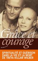 Couverture du livre « Grâce et courage ; spiritualité et guérison dans la vie et la mort de Treya Killam Wilber » de Ken Wilber aux éditions Almora