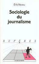 Couverture du livre « Sociologie Du Journalisme » de Erik Neveu aux éditions La Decouverte