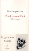 Couverture du livre « Peindre aujourd'hui ; Philippe Cognée » de Pierre Bergounioux aux éditions Galilee