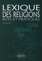 Couverture du livre « Lexique des religions ; rites et pratiques » de Veronique Sot aux éditions Ellipses