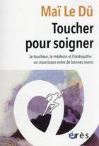 Couverture du livre « Toucher pour soigner : le toucheur, le médecin et l'ostéopathe : un nourrisson entre de bonnes mains » de Mai Le Du aux éditions Eres