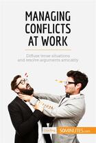 Couverture du livre « Managing conflicts at work : diffuse tense situations and resolve arguments amicably » de  aux éditions 50minutes.com