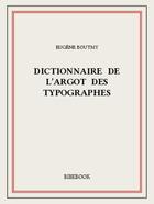 Couverture du livre « Dictionnaire de l'argot des typographes » de Eugene Boutmy aux éditions Bibebook