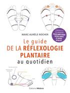 Couverture du livre « Le guide de la réflexologie plantaire au quotidien : conseils pour améliorer votre santé » de Marc-Aurele Rocher aux éditions Medicis