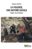 Couverture du livre « La violence, une histoire sociale ; France, XVIe-XVIIIe siècles » de Michel Nassiet aux éditions Editions Champ Vallon