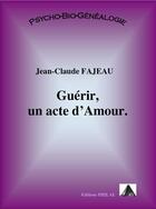 Couverture du livre « Guérir, un acte d'amour » de Jean-Claude Fajeau aux éditions Jean-claude Fajeau