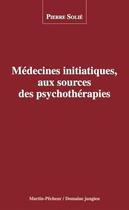Couverture du livre « Médecines initiatiques, aux sources des psychothérapies » de Pierre Solie aux éditions Le Martin-pecheur