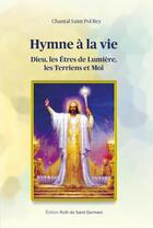 Couverture du livre « Hymne à la vie : Dieu, les êtres de lumière, les terriens et moi » de Chantal Saint Pol Bey aux éditions Ruth De Saint Germain