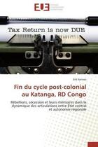 Couverture du livre « Fin du cycle post-colonial au katanga, rd congo - rebellions, secession et leurs memoires dans la dy » de Erik Kennes aux éditions Editions Universitaires Europeennes